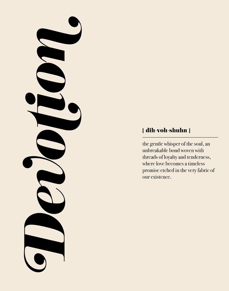 May include: Black and white typography art print with the word "Devotion" in a stylized font. The word is defined as "the gentle whisper of the soul, an unbreakable bond woven with threads of loyalty and tenderness, where love becomes a timeless promise etched in the very fabric of our existence."