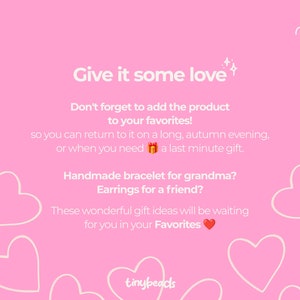 May include: Pink background with white hearts and the text "Give it some love". The text continues with "Don't forget to add the product to your favorites! so you can return to it on a long, autumn evening, or when you need a last minute gift. Handmade bracelet for grandma? Earrings for a friend? These wonderful gift ideas will be waiting for you in your Favorites." The text "tinybeads" is at the bottom of the image.