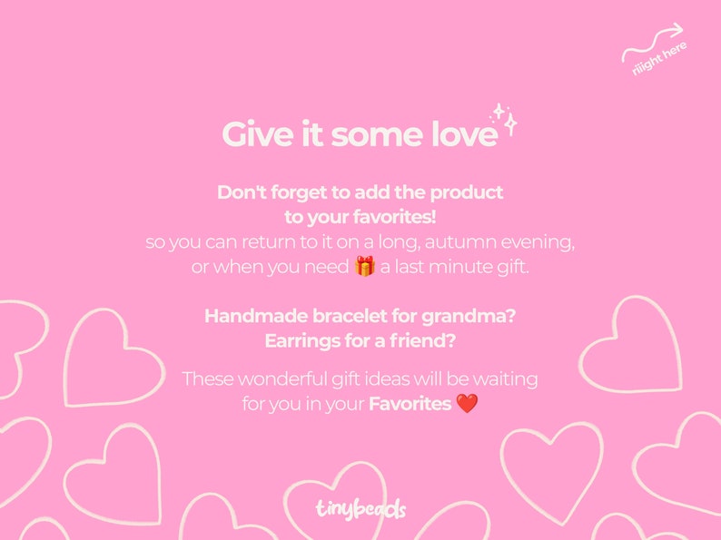 May include: Pink background with white hearts and the text "Give it some love". The text continues with "Don't forget to add the product to your favorites! so you can return to it on a long, autumn evening, or when you need a last minute gift. Handmade bracelet for grandma? Earrings for a friend? These wonderful gift ideas will be waiting for you in your Favorites." The text "tinybeads" is at the bottom of the image.