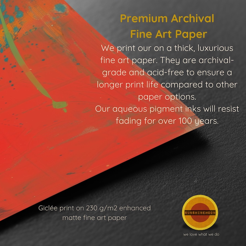 May include: A close-up of a red and orange abstract painting on a thick, luxurious fine art paper. The text reads "Premium Archival Fine Art Paper" and "We print our on a thick, luxurious fine art paper. They are archival-grade and acid-free to ensure a longer print life compared to other paper options. Our aqueous pigment inks will resist fading for over 100 years."  The text "Gicl&eacute;e print on 230 g/m2 enhanced matte fine art paper" is also visible. The text "SUNSHINEHOON we love what we do" is at the bottom of the image.