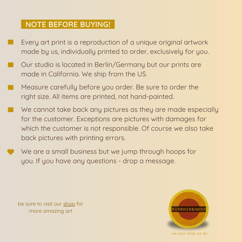 May include: A note with information about art prints. The note says "Note Before Buying!" and includes details about the prints being reproductions of original artwork, made to order, and shipped from the US. The note also mentions that the studio is located in Berlin/Germany. The note ends with "We are a small business but we jump through hoops for you. If you have any questions - drop a message."