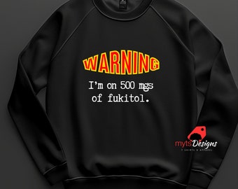 Funny Black Sweatshirt: Warning I'm on 500mgs of Fukitol