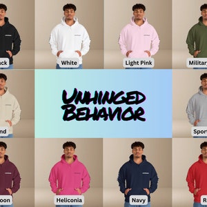 May include: A mockup of a hoodie in ten different colors, including black, white, light pink, military green, sand, sport grey, maroon, heliconia, navy, and red. The hoodie has the text "UNHINGED BEHAVIOR" printed on it.