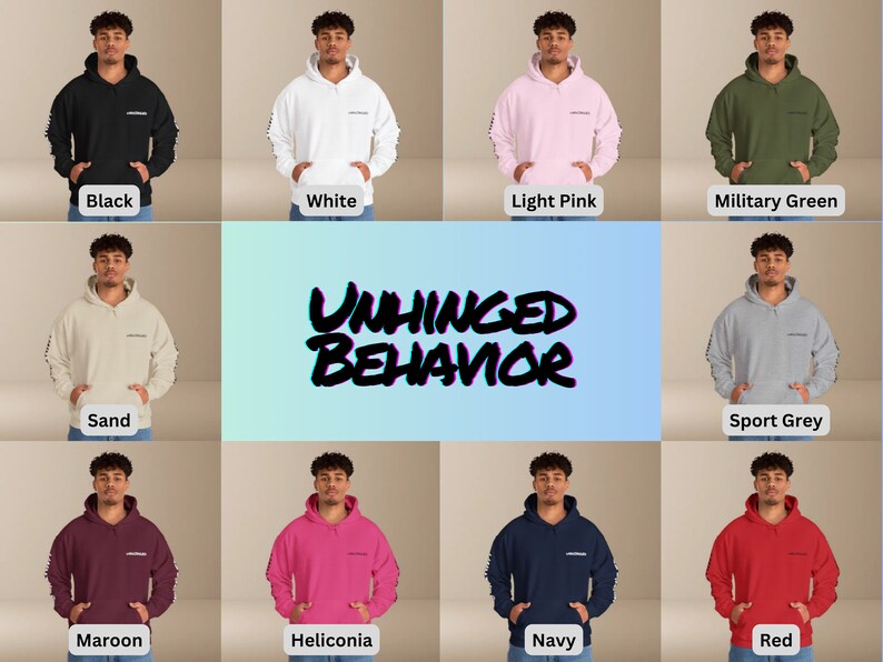 May include: A mockup of a hoodie in ten different colors, including black, white, light pink, military green, sand, sport grey, maroon, heliconia, navy, and red. The hoodie has the text "UNHINGED BEHAVIOR" printed on it.