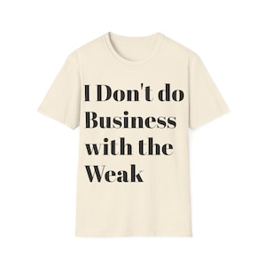 I don&#39;t do business with the weak T-Shirt