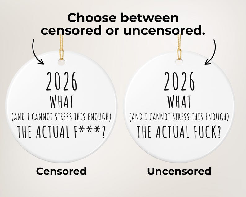 May include: Two white ceramic ornaments with gold string for hanging. Each ornament has the text "2026 WHAT (AND I CANNOT STRESS THIS ENOUGH) THE ACTUAL F***?" and "2026 WHAT (AND I CANNOT STRESS THIS ENOUGH) THE ACTUAL FUCK?" with the words "Censored" and "Uncensored" below.