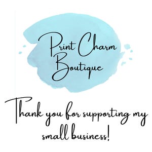 May include: A graphic design featuring a light blue watercolor splash background with the black text Print Charm Boutique. Below the graphic, the black text reads Thank you for supporting my small business! in a cursive script font style.