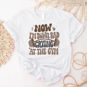 Now I&#39;m Down Bad Crying At The Gym T-Shirt, Funny Gym Weightlifting Shirt, Hard Workout Fitness Tee, Bodybuilding Shirt, Gift For Gym Lover