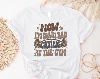 Now I'm Down Bad Crying At The Gym T-Shirt, Funny Gym Weightlifting Shirt, Hard Workout Fitness Tee, Bodybuilding Shirt, Gift For Gym Lover
