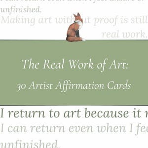 May include: A card with the text "The Real Work of Art: 30 Artist Affirmation Cards" on a green background. A watercolor illustration of a fox is above the text. The card also includes the text "I return to art because it" and "I can return even when I feel unfinished."