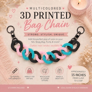 May include: A multicolored 3D printed bag chain featuring interlocking black, light pink, and turquoise links. The chain includes black metal clasps at both ends and measures approximately 15 inches from clasp to clasp. Text on the image reads: MULTICOLORED 3D PRINTED Bag Chain, STRONG. STYLISH. UNIQUE., Add the perfect pop of color to your Yeti, Bogg Bag, Purse & more!, Custom color combos available!, 3D PRINTED FOR DURABILITY, PERFECT FOR ANY BAG, MULTICOLOR & CUSTOM OPTIONS, MAKES A GREAT GIFT, APPROXIMATELY 15 INCHES FROM CLASP TO CLASP, 10 CHARMS INCLUDED, GOLD, SILVER OR BLACK HARDWARE.