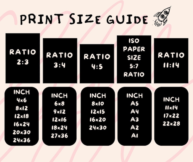 May include: A black and white chart with a rocket illustration and the text "PRINT SIZE GUIDE". The chart shows different print size ratios and their corresponding inch measurements. The ratios include 2:3, 3:4, 4:5, 5:7, and 11:14. The inch measurements include 4x6, 8x12, 12x18, 16x24, 20x30, 24x36, 6x8, 9x12, 12x16, 18x24, 27x36, 8x10, 12x15, 16x20, 24x30, A5, A4, A3, A2, A1, 11x14, 17x22, 22x28.