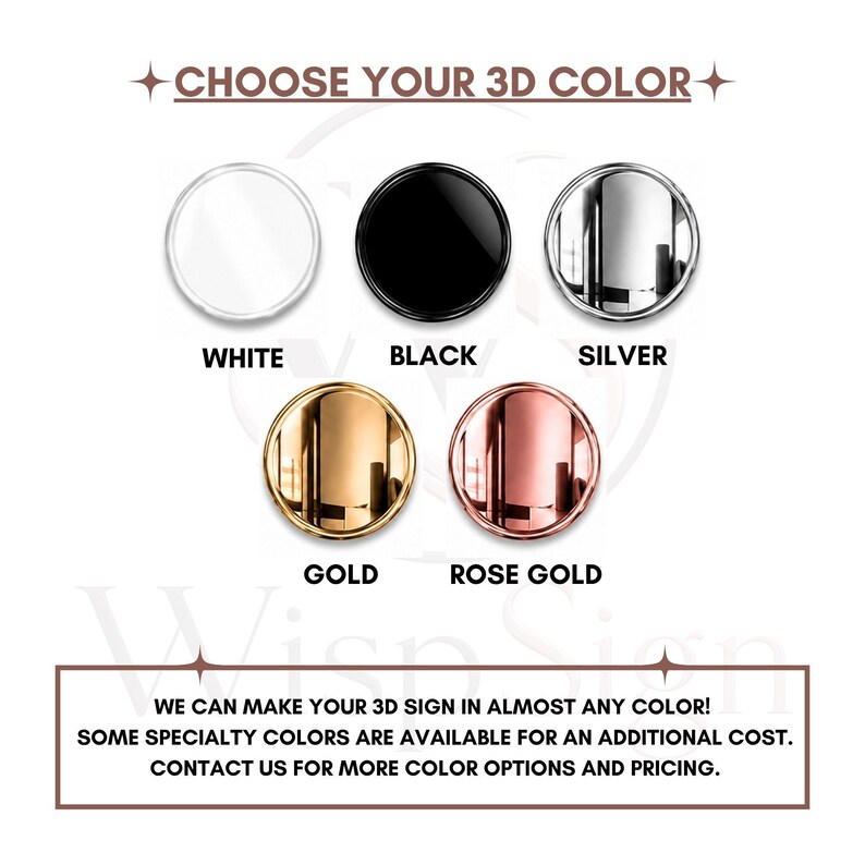 May include: A color selection chart for 3D signs featuring five circular swatches in white, black, silver, gold, and rose gold. The text reads CHOOSE YOUR 3D COLOR and WE CAN MAKE YOUR 3D SIGN IN ALMOST ANY COLOR! SOME SPECIALTY COLORS ARE AVAILABLE FOR AN ADDITIONAL COST. CONTACT US FOR MORE COLOR OPTIONS AND PRICING.