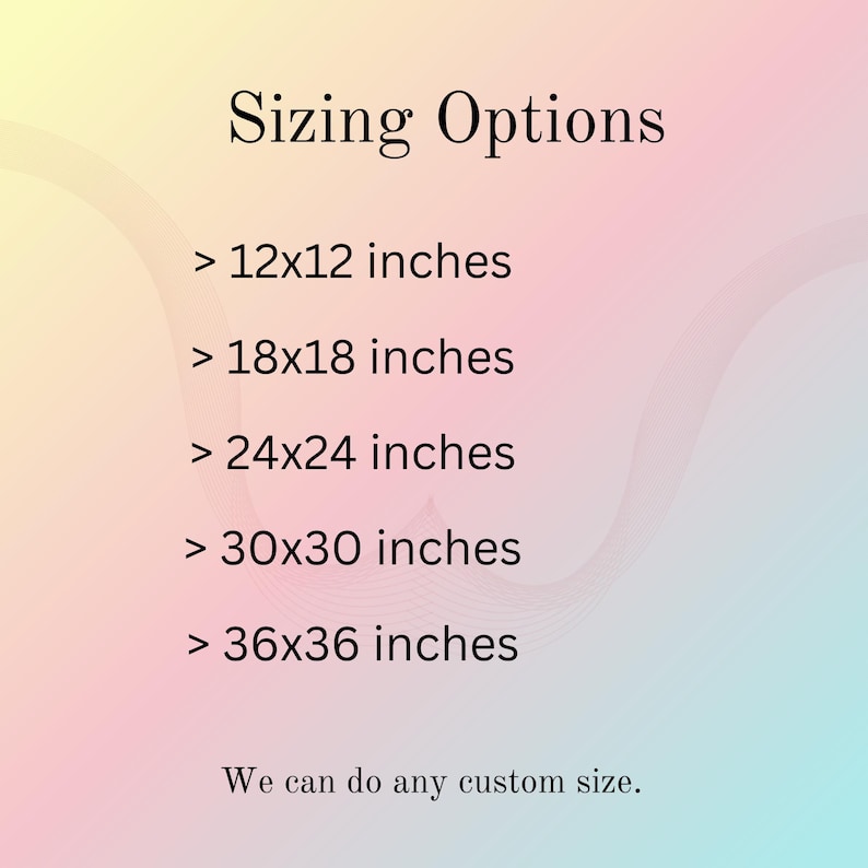 May include: A graphic with the text "Sizing Options" and size options: 12x12 inches, 18x18 inches, 24x24 inches, 30x30 inches, and 36x36 inches. The text "We can do any custom size" is also included. The background has a gradient of pink, yellow, and blue.