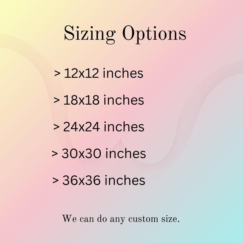 May include: A graphic with the text "Sizing Options" and size options: 12x12 inches, 18x18 inches, 24x24 inches, 30x30 inches, and 36x36 inches. The text "We can do any custom size" is also included. The background has a gradient of pink, yellow, and blue.