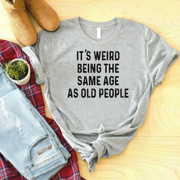 It's Weird Being the Same Age as Old People Shirt, Funny Men's T-Shirt, Father's Day Gift for Dad, Husband T-Shirt, Dad Gift, Humorous Tee