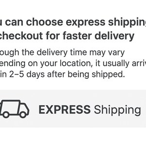 May include: White graphic with the text "You can choose express shipping at checkout for faster delivery." Below is the text "Although the delivery time may vary depending on your location, it usually arrives within 2-5 days after being shipped." The graphic also includes a button that says "EXPRESS Shipping."