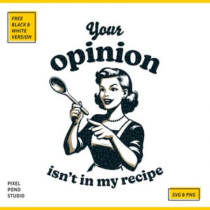 May include: A black and white illustration of a woman holding a wooden spoon and saying "Your opinion isn't in my recipe".