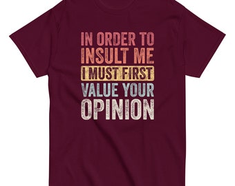 In Order To Insult Me I Must First Value Your Opinion, Funny T-Shirt , classic tee unisex