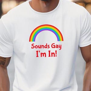 Sounds Gay I’m In T-Shirt - Funny LGBTQ+ Pride Rainbow Tee - Gay Lesbian Bisexual Trans Queer Ally Equality Inclusivity Party Parade Shirt