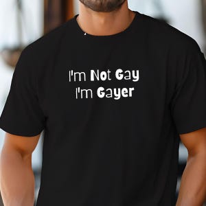 I&#39;m Not Gay I&#39;m Gayer LGBTQ T-Shirt, Funny Queer Pride Tee, Bold Sassy Gay Shirt, Hilarious LGBT Apparel for Pride Parade Month Party Humor