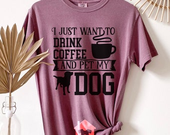 I Just Want To Drink Coffee And Pet My Dog Comfort Colors® Shirt, Dog Shirts, Dog Lover Shirts, Pet Shirts, Dog Owner, Funny Dog Shirts