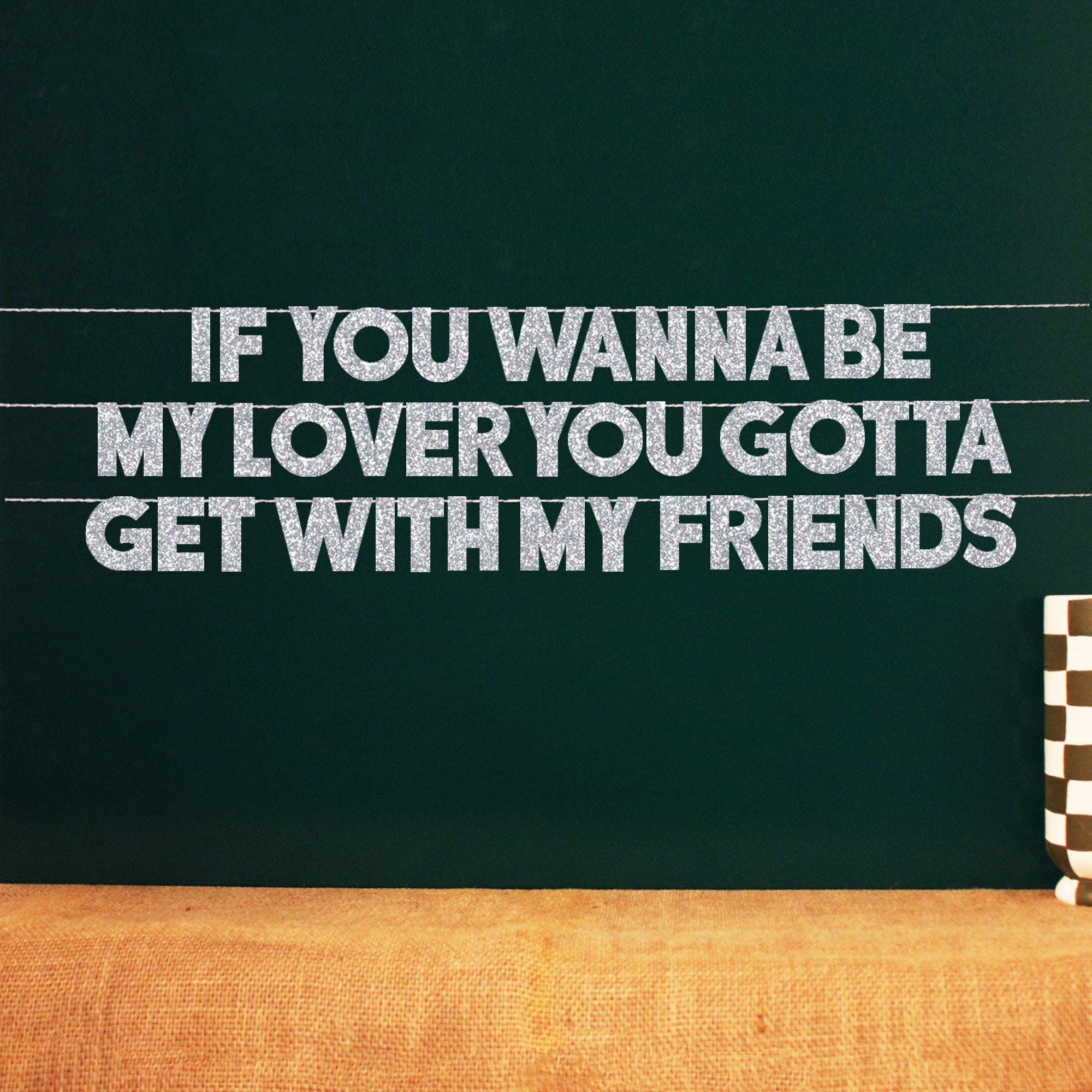 If You Wanna Be My Lover You Gotta Get With My Friends | 20 Color Options