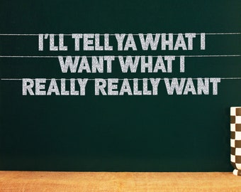 I'll Tell Ya What I Want What I Really Really Want | 20 Color Options