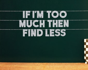 If I'm Too Much Then Find Less | 20 Color Options
