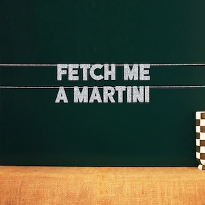 Fetch Me A Martini | 20 Color Options