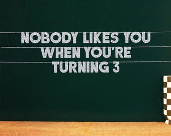 Nobody Likes You When You're Turning 3 | 20 Color Options