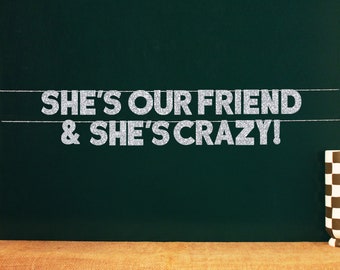 She's Our Friend & She's Crazy! | 20 Color Options