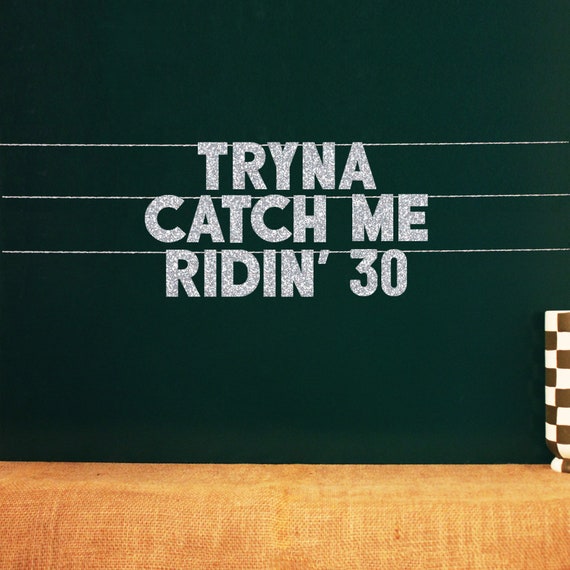 Tryna Catch Me Ridin' 30 | 20 Color Options 30th Birthday Decor