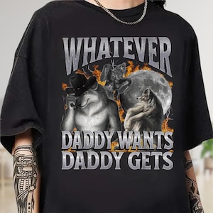 What Ever Daddy Wants Daddy Gets, werewolf memes, funny cringe shirt, funny meme shirt, meme shirt, offensive meme shirt, Gen Z Shirt