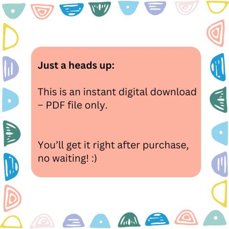 K&ouml;nnte beinhalten: Rosafarbener Hinweis auf digitalen Download mit dem Text "Just a heads up: This is an instant digital download - PDF file only. You'll get it right after purchase, no waiting! :)" umgeben von einem Rand aus bunten abstrakten Formen.