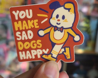 You Make Sad Dogs Happy Sticker