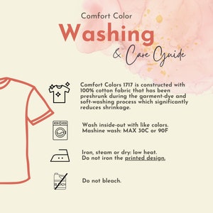 May include: Washing and care instructions for Comfort Colors 1717 t-shirts. The instructions include washing inside-out with like colors, machine washing at a maximum of 30 degrees Celsius or 90 degrees Fahrenheit, ironing on low heat, and not bleaching.