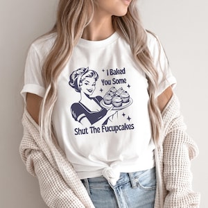 I Baked You Some Shut The Fucupcakes Shirt, Sarcastic T-Shirt, Funny T-Shirt, Gift for Her, Gifts for Women, Best Friend Gift