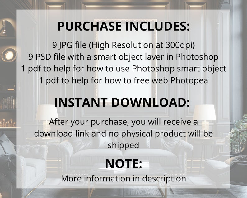 May include: A digital download listing for 9 high-resolution JPG files and 9 PSD files with smart objects. The listing also includes two PDF files with instructions for using Photoshop and Photopea. The text on the image reads "PURCHASE INCLUDES: 9 JPG file (High Resolution at 300dpi) 9 PSD file with a smart object laver in Photoshop 1 pdf to help for how to use Photoshop smart object 1 pdf to help for how to free web Photopea INSTANT DOWNLOAD: After your purchase, you will receive a download link and no physical product will be shipped NOTE: More information in description"