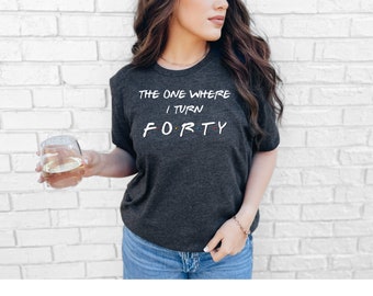 40th Birthday Shirt, The One Where I Turn Forty, Cute Birthday Shirt, 40th Birthday Gift, 40 AF Shirt, 40th, 40 Shirt, FRIENDS SHIRT