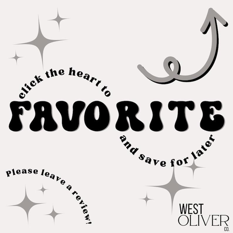 May include: Black and white graphic with the text "click the heart to FAVORITE and save for later". The text is in a retro font style. There are stars and a curved arrow pointing upwards. The text "Please leave a review!" is in a circle at the bottom left. The text "WEST OLIVER CO." is at the bottom right.