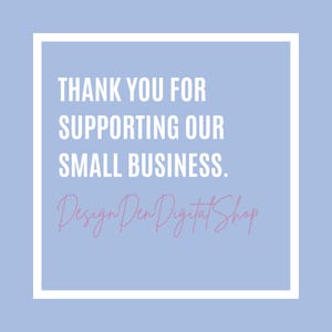 May include: A light blue square graphic with white text that reads "THANK YOU FOR SUPPORTING OUR SMALL BUSINESS." Below the text is the pink cursive text "Design Den Digital Shop."