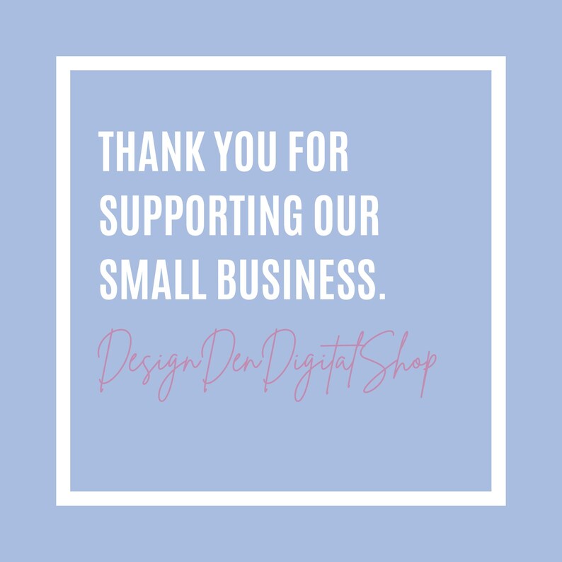 May include: A light blue square graphic with white text that reads "THANK YOU FOR SUPPORTING OUR SMALL BUSINESS." Below the text is the pink cursive text "Design Den Digital Shop."