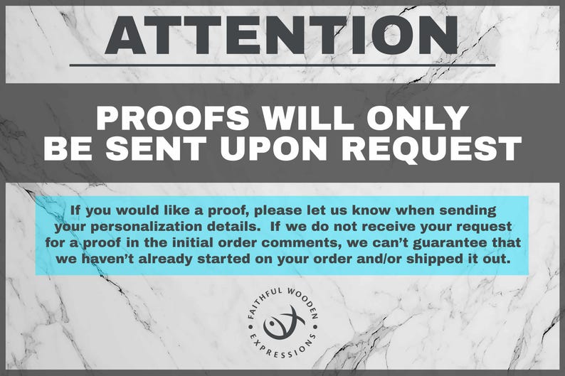 May include: A graphic with the text "ATTENTION PROOFS WILL ONLY BE SENT UPON REQUEST". It also includes a message about requesting proofs for personalization details. The background has a marble pattern, and the logo of "Faithful Wooden Expressions" is at the bottom.