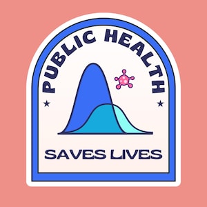 May include: A sticker with a blue border and a pink background. The sticker has the words "PUBLIC HEALTH" in a curved design at the top and "SAVES LIVES" at the bottom. A blue graph and a pink virus are in the center.