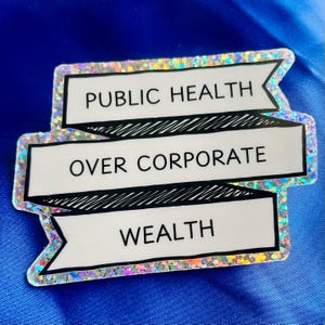 Pu&ograve; includere: Un adesivo bianco con finitura olografica presenta tre striscioni con il testo "PUBLIC HEALTH OVER CORPORATE WEALTH".