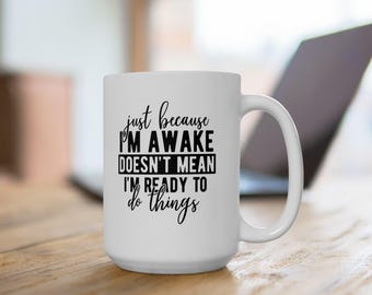 Just Because I'm Awake Doesn't Mean I'm Ready To Do Things - Funny Sarcasm Quote Ceramic Coffee Mugs, 11oz or 15oz sizes