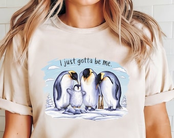 I Just Gotta Be Me Penguin Shirt Cute Penguin Shirt Penguin Tshirt Animal Lovers Tshirt Funny Saying Tee Penguin Lover Gift