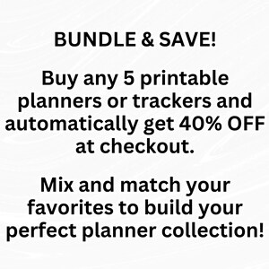 May include: A white graphic with black text that reads: BUNDLE & SAVE! Buy any 5 printable planners or trackers and automatically get 40% OFF at checkout. Mix and match your favorites to build your perfect planner collection! The background is white.