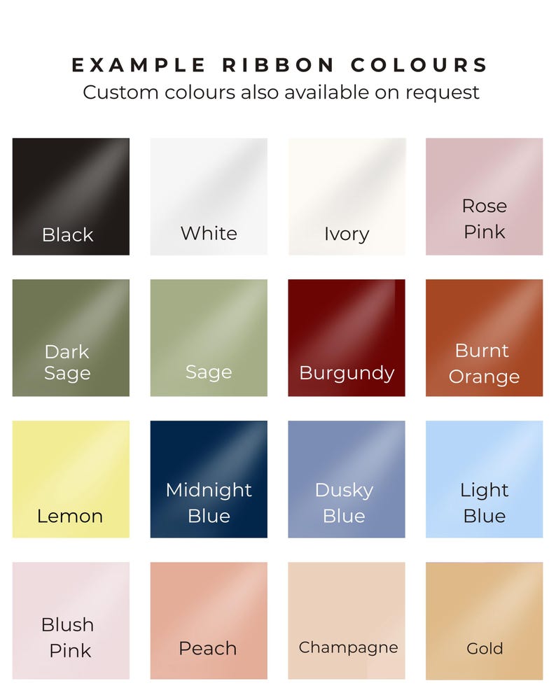 Puede incluir: Una carta de colores titulada EXAMPLE RIBBON COLOURS con el texto Custom colours also available on request. Muestra diecis&eacute;is muestras cuadradas etiquetadas como Black, White, Ivory, Rose Pink, Dark Sage, Sage, Burgundy, Burnt Orange, Lemon, Midnight Blue, Dusky Blue, Light Blue, Blush Pink, Peach, Champagne y Gold.